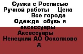 Сумки с Росписью Ручной работы! › Цена ­ 3 990 - Все города Одежда, обувь и аксессуары » Аксессуары   . Ненецкий АО,Осколково д.